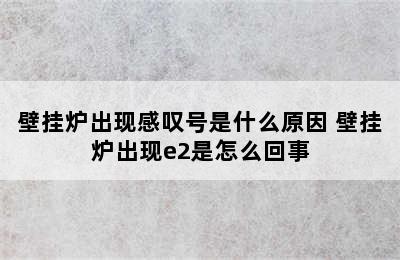 壁挂炉出现感叹号是什么原因 壁挂炉出现e2是怎么回事